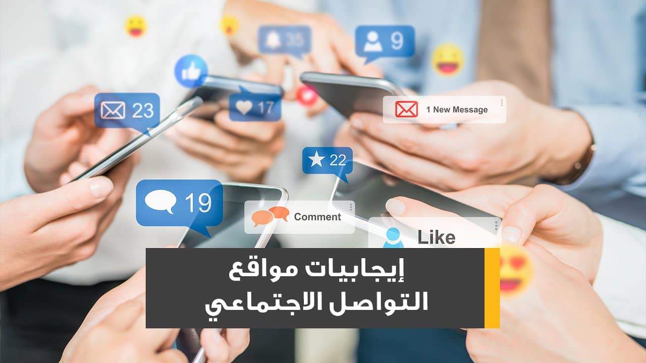 ايجابيات وسائل التواصل الاجتماعي